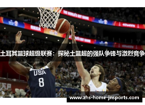 土耳其篮球超级联赛：探秘土篮超的强队争锋与激烈竞争