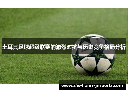 土耳其足球超级联赛的激烈对抗与历史竞争格局分析