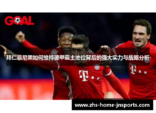 拜仁慕尼黑如何维持德甲霸主地位背后的强大实力与战略分析