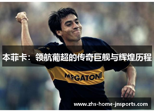 本菲卡：领航葡超的传奇巨舰与辉煌历程