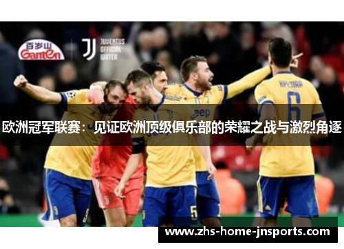 欧洲冠军联赛：见证欧洲顶级俱乐部的荣耀之战与激烈角逐