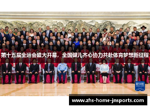 第十五届全运会盛大开幕，全国健儿齐心协力共赴体育梦想新征程