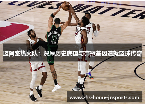 迈阿密热火队：深厚历史底蕴与夺冠基因造就篮球传奇