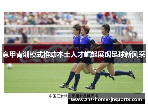 意甲青训模式推动本土人才崛起展现足球新风采