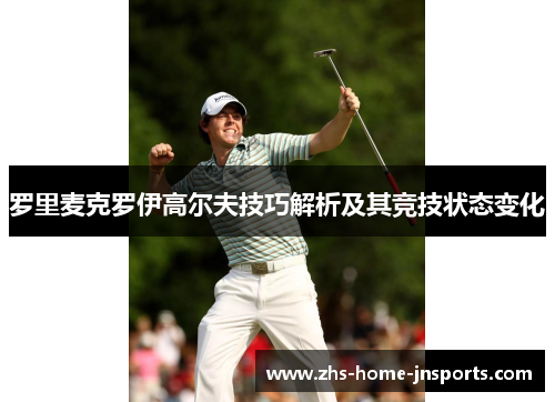 罗里麦克罗伊高尔夫技巧解析及其竞技状态变化