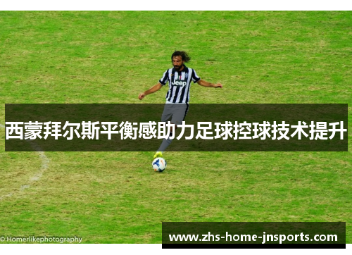 西蒙拜尔斯平衡感助力足球控球技术提升