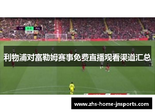 利物浦对富勒姆赛事免费直播观看渠道汇总