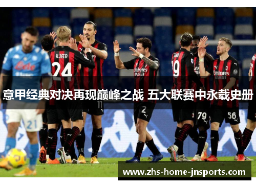 意甲经典对决再现巅峰之战 五大联赛中永载史册