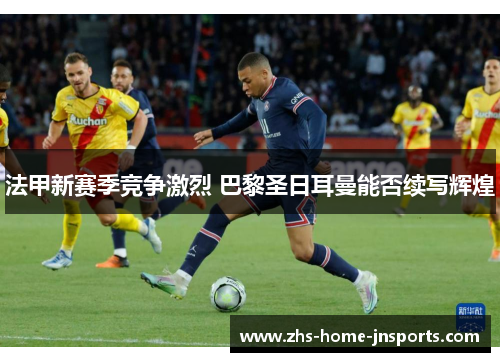 法甲新赛季竞争激烈 巴黎圣日耳曼能否续写辉煌